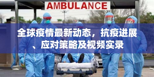 全球疫情最新動態(tài)，抗疫進(jìn)展、應(yīng)對策略及視頻實錄