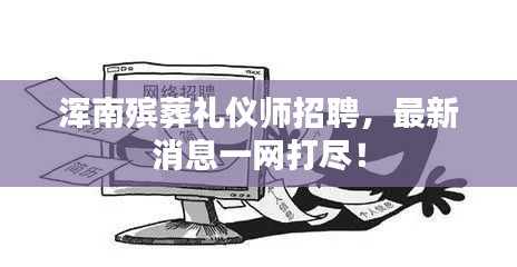 渾南殯葬禮儀師招聘，最新消息一網(wǎng)打盡！