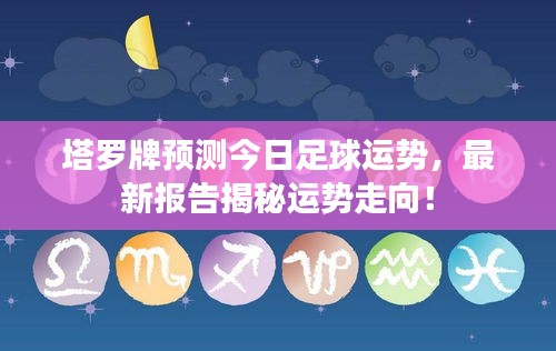 塔羅牌預(yù)測(cè)今日足球運(yùn)勢(shì)，最新報(bào)告揭秘運(yùn)勢(shì)走向！