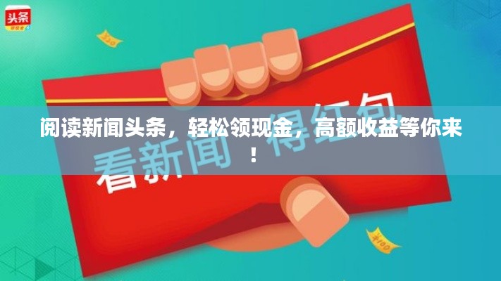 閱讀新聞?lì)^條，輕松領(lǐng)現(xiàn)金，高額收益等你來！