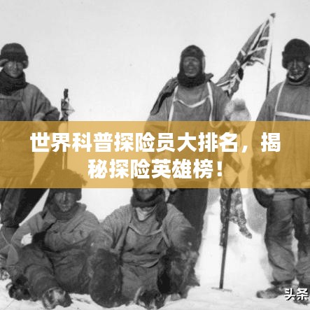 世界科普探險員大排名，揭秘探險英雄榜！