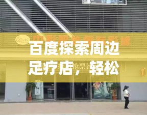 百度探索周邊足療店，輕松找到好去處