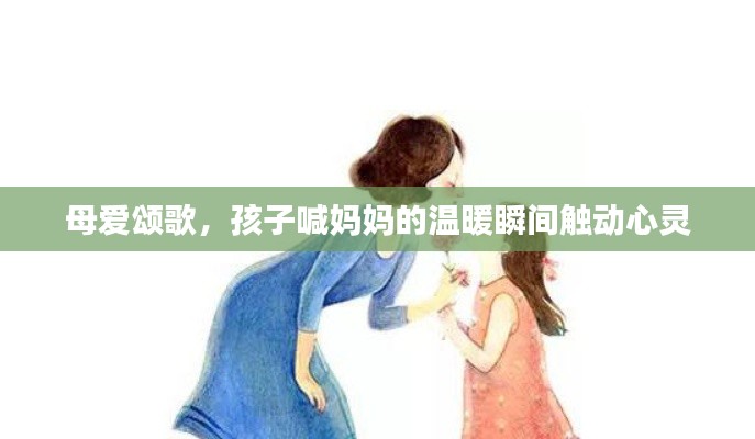 母愛頌歌，孩子喊媽媽的溫暖瞬間觸動心靈