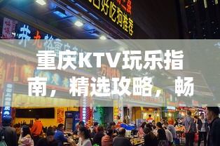 重慶KTV玩樂指南，精選攻略，暢享歡唱時(shí)光！