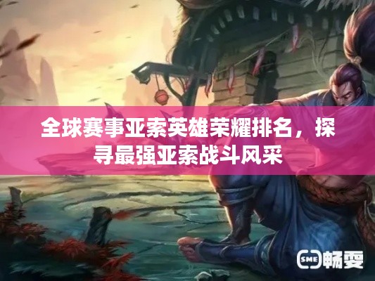 全球賽事亞索英雄榮耀排名，探尋最強(qiáng)亞索戰(zhàn)斗風(fēng)采
