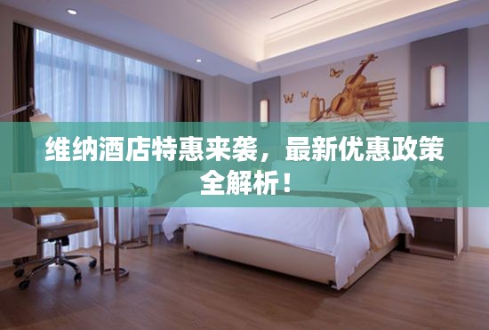 維納酒店特惠來襲，最新優(yōu)惠政策全解析！