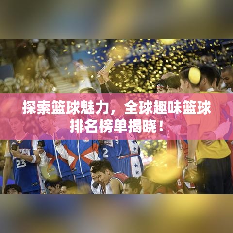 探索籃球魅力，全球趣味籃球排名榜單揭曉！