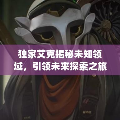 獨(dú)家艾克揭秘未知領(lǐng)域，引領(lǐng)未來探索之旅
