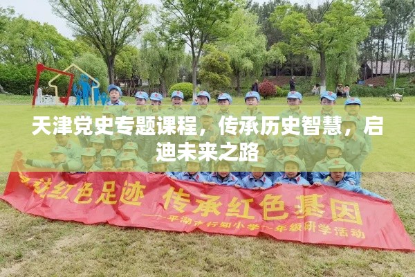 天津黨史專題課程，傳承歷史智慧，啟迪未來之路