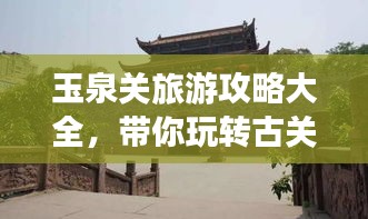 玉泉關(guān)旅游攻略大全，帶你玩轉(zhuǎn)古關(guān)魅力！