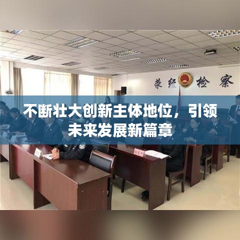 不斷壯大創(chuàng)新主體地位，引領(lǐng)未來發(fā)展新篇章