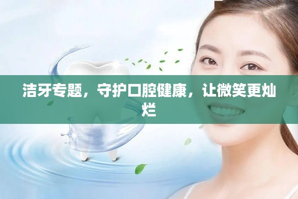 潔牙專題，守護(hù)口腔健康，讓微笑更燦爛