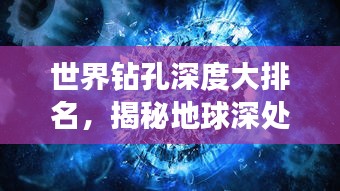 世界鉆孔深度大排名，揭秘地球深處的神秘世界