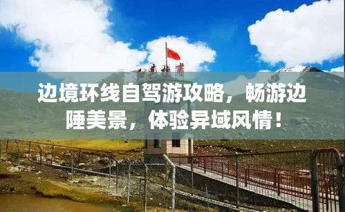 邊境環(huán)線自駕游攻略，暢游邊陲美景，體驗(yàn)異域風(fēng)情！