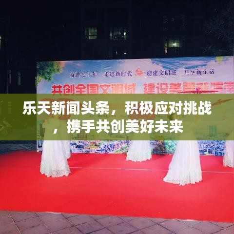 樂天新聞頭條，積極應對挑戰(zhàn)，攜手共創(chuàng)美好未來