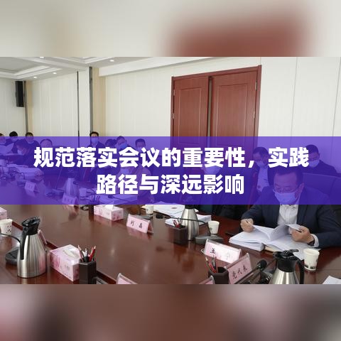 規(guī)范落實(shí)會(huì)議的重要性，實(shí)踐路徑與深遠(yuǎn)影響