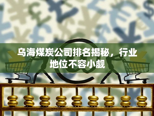 烏海煤炭公司排名揭秘，行業(yè)地位不容小覷