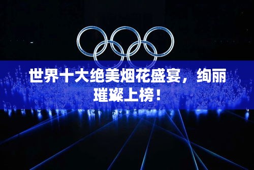 世界十大絕美煙花盛宴，絢麗璀璨上榜！