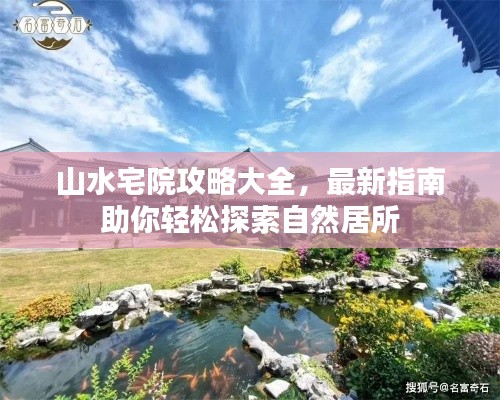 山水宅院攻略大全，最新指南助你輕松探索自然居所