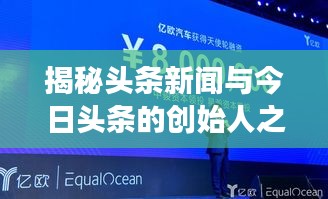 揭秘頭條新聞與今日頭條的創(chuàng)始人之路，新聞創(chuàng)新引領(lǐng)行業(yè)變革