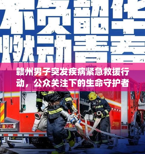 贛州男子突發(fā)疾病緊急救援行動，公眾關(guān)注下的生命守護(hù)者