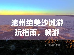 池州絕美沙灘游玩指南，暢游海濱風光不容錯過！