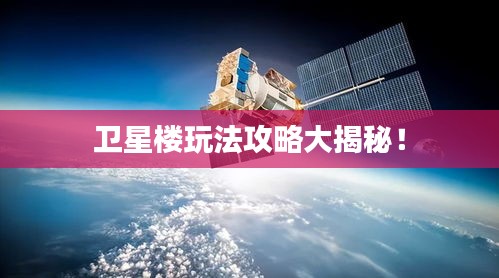 衛(wèi)星樓玩法攻略大揭秘！