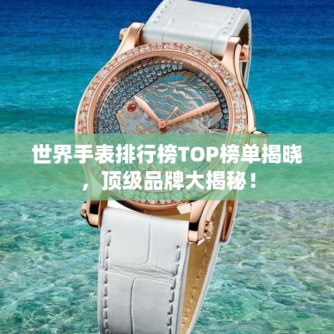 世界手表排行榜TOP榜單揭曉，頂級品牌大揭秘！