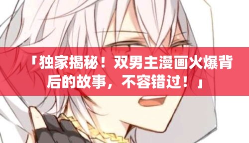 「獨家揭秘！雙男主漫畫火爆背后的故事，不容錯過！」