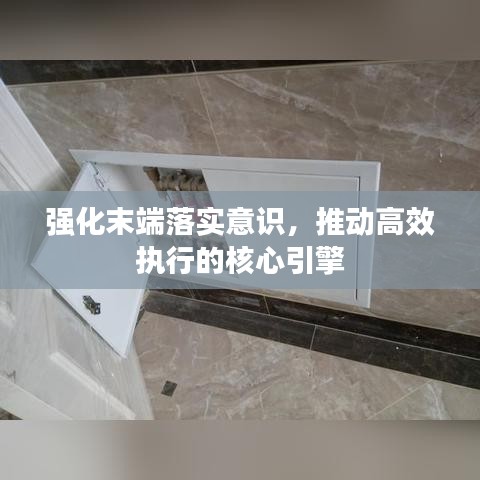 強化末端落實意識，推動高效執(zhí)行的核心引擎