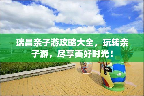 瑞昌親子游攻略大全，玩轉(zhuǎn)親子游，盡享美好時光！