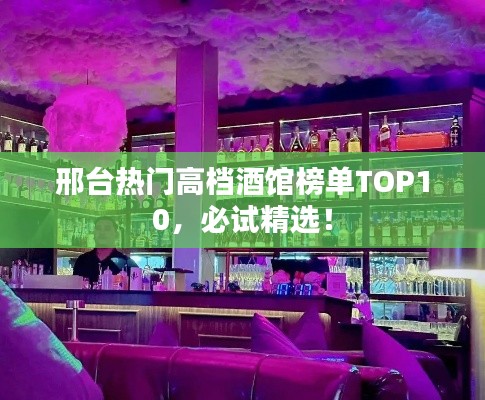 邢臺熱門高檔酒館榜單TOP10，必試精選！