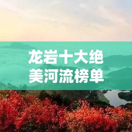 龍巖十大絕美河流榜單揭曉！驚艷你的視覺盛宴！