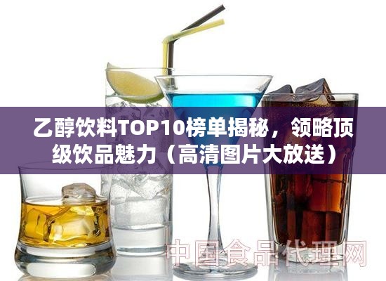 乙醇飲料TOP10榜單揭秘，領(lǐng)略頂級飲品魅力（高清圖片大放送）