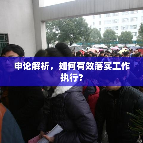 申論解析，如何有效落實(shí)工作執(zhí)行？