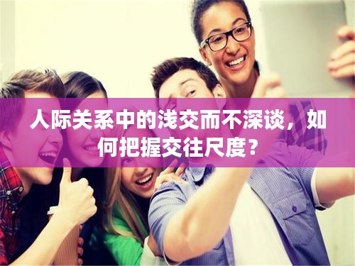 人際關(guān)系中的淺交而不深談，如何把握交往尺度？