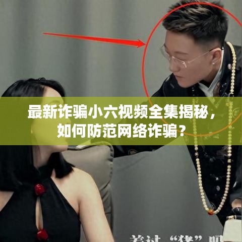 最新詐騙小六視頻全集揭秘，如何防范網(wǎng)絡(luò)詐騙？