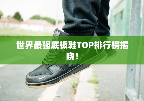 世界最強(qiáng)底板鞋TOP排行榜揭曉！