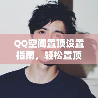 QQ空間置頂設(shè)置指南，輕松置頂你的內(nèi)容！