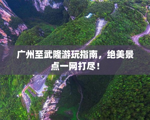 廣州至武隆游玩指南，絕美景點一網(wǎng)打盡！