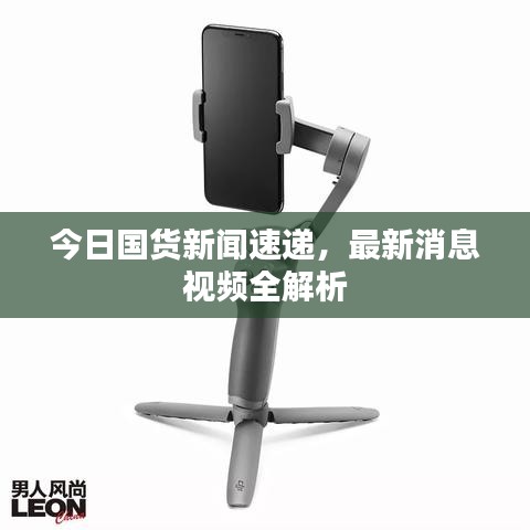 今日國貨新聞速遞，最新消息視頻全解析