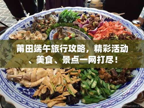 莆田端午旅行攻略，精彩活動、美食、景點一網打盡！