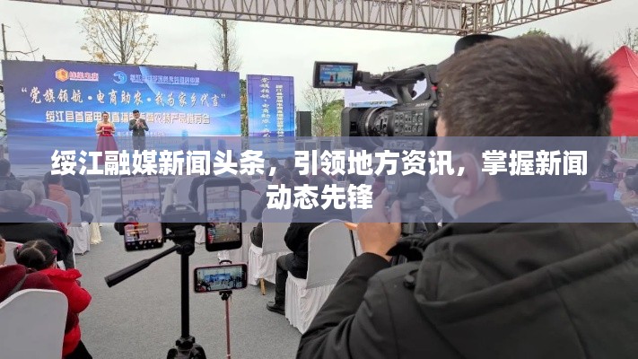 綏江融媒新聞頭條，引領(lǐng)地方資訊，掌握新聞動態(tài)先鋒
