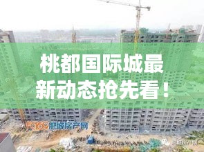 桃都國際城最新動態(tài)搶先看！