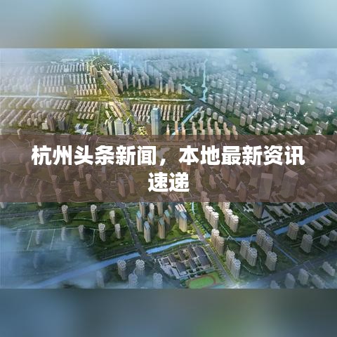杭州頭條新聞，本地最新資訊速遞