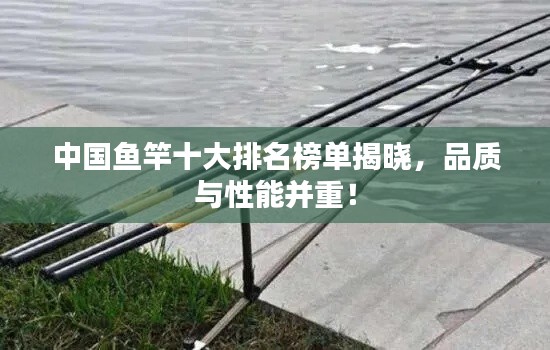 中國魚竿十大排名榜單揭曉，品質(zhì)與性能并重！