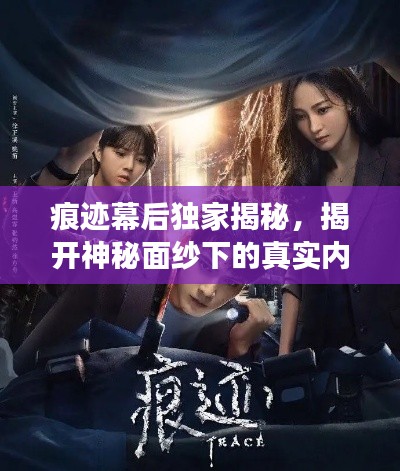 痕跡幕后獨家揭秘，揭開神秘面紗下的真實內(nèi)幕故事