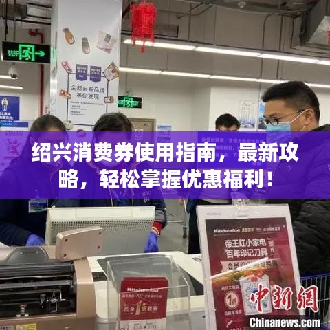 紹興消費(fèi)券使用指南，最新攻略，輕松掌握優(yōu)惠福利！