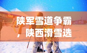 陜軍雪道爭霸，陜西滑雪選手前十名閃耀榜單！