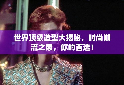 世界頂級(jí)造型大揭秘，時(shí)尚潮流之巔，你的首選！